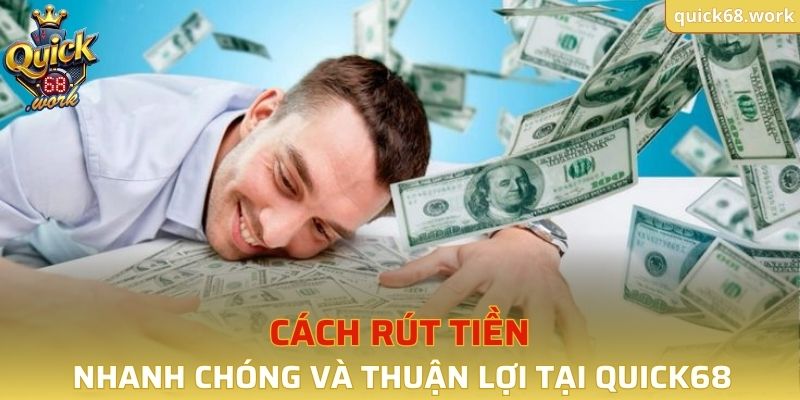 Cách rút tiền nhanh chóng và thuận lợi tại QUICK68