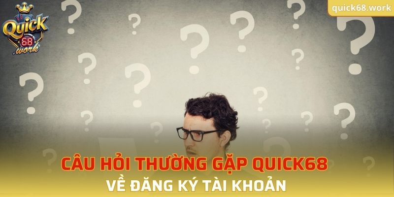 Câu hỏi thường gặp QUICK68 về đăng ký tài khoản