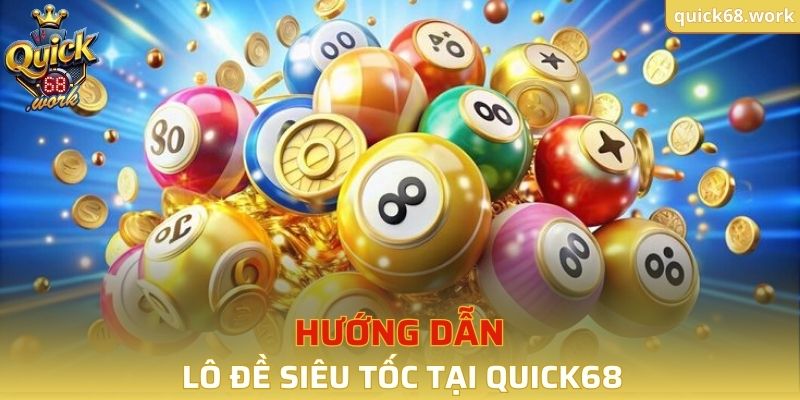 Hướng dẫn chơi lô đề siêu tốc tại QUICK68