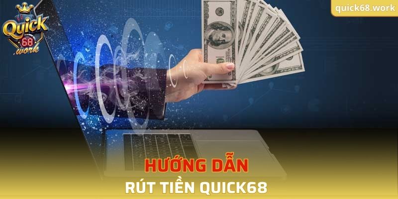 Hướng dẫn rút tiền QUICK68 nhanh chóng qua từng phương thức