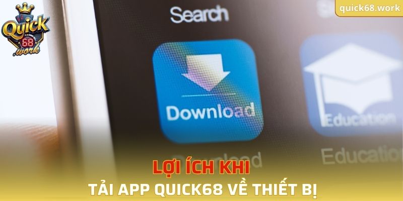 Lợi ích khi tải app QUICK68 về thiết bị