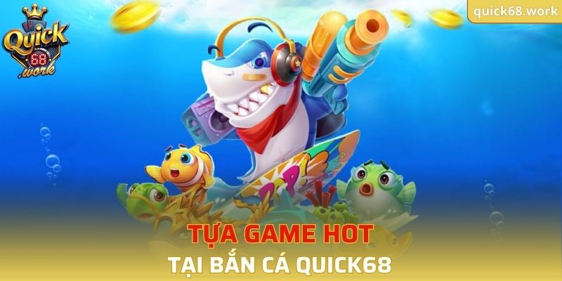 Tựa game HOT tại bắn cá QUICK68